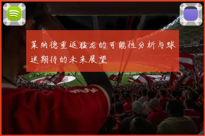 莱纳德重返猛龙的可能性分析与球迷期待的未来展望