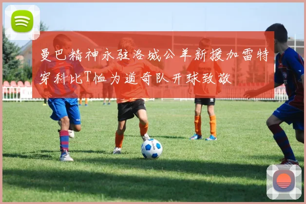 曼巴精神永驻洛城公羊新援加雷特穿科比T恤为道奇队开球致敬