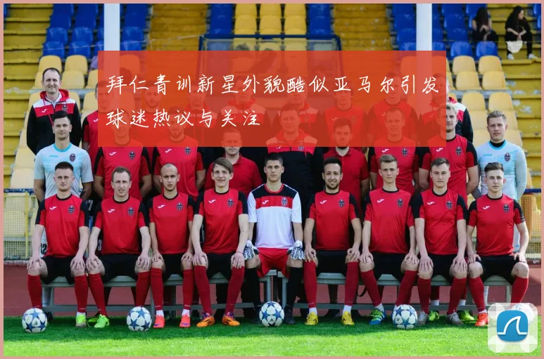 拜仁青训新星外貌酷似亚马尔引发球迷热议与关注