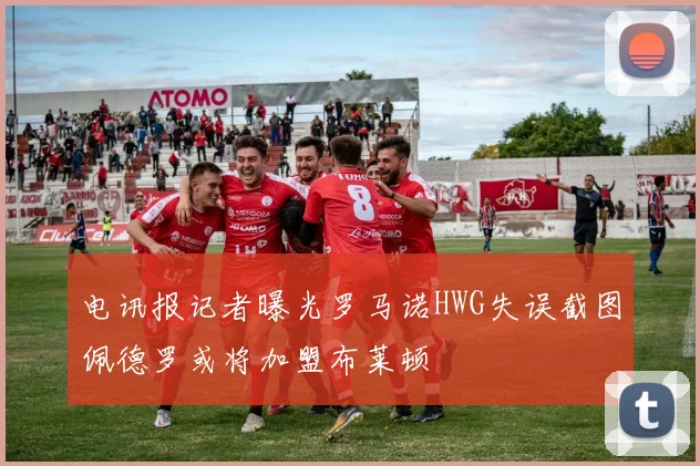 电讯报记者曝光罗马诺HWG失误截图佩德罗或将加盟布莱顿