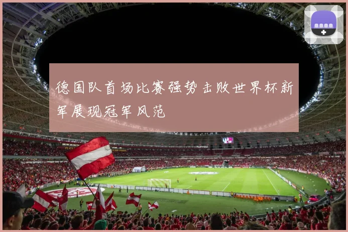 德国队首场比赛强势击败世界杯新军展现冠军风范