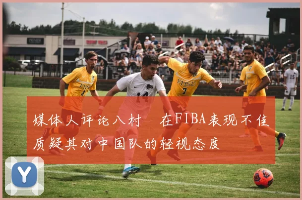 媒体人评论八村塁在FIBA表现不佳质疑其对中国队的轻视态度