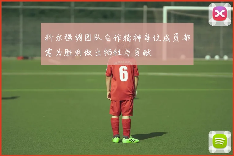 科尔强调团队合作精神每位成员都需为胜利做出牺牲与贡献