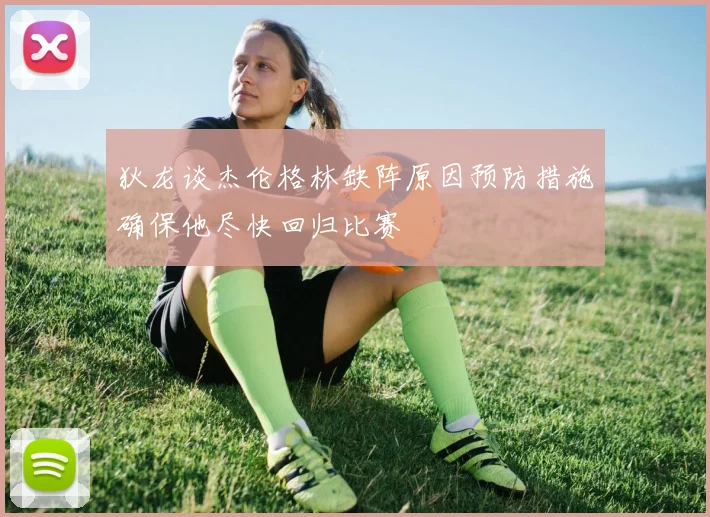 狄龙谈杰伦格林缺阵原因预防措施确保他尽快回归比赛