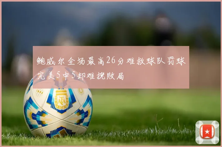 鲍威尔全场最高26分难救球队罚球完美5中5却难挽败局