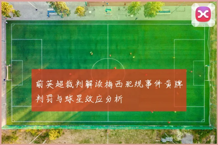 前英超裁判解读梅西犯规事件黄牌判罚与球星效应分析